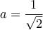 \displaystyle{a=\frac{1}{\sqrt{2}}}