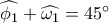\widehat {{\phi _1}} + \widehat {{\omega _1}} = 45^\circ \widehat {{\phi _1}} + \widehat {{\omega _1}} = 45^\circ