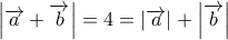 \displaystyle \left| {\overrightarrow a  + \overrightarrow b } \right| = 4 = \left| {\overrightarrow a } \right| + \[\left| {\overrightarrow b } \right|} 