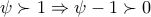 \psi \succ 1\Rightarrow \psi -1\succ 0