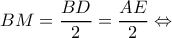 \displaystyle BM = \frac{{BD}}{2} = \frac{{AE}}{2} \Leftrightarrow 