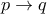 p \rightarrow q