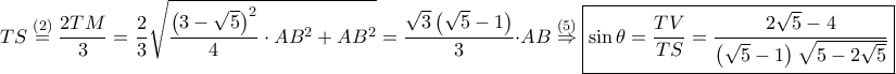 \displaystyle TS\overset{\left ( 2 \right )}=\frac{2TM}{3}=\frac{2}{3}\sqrt{\frac{\left ( 3-\sqrt{5} \right )^{2}}{4}\cdot AB^{2}+AB^{2}}=\frac{\sqrt{3}\left ( \sqrt{5}-1 \right )}{3}\cdot AB\overset{\left ( 5 \right )}\Rightarrow \boxed{\sin \theta =\frac{TV}{TS}=\frac{2\sqrt{5}-4}{\left ( \sqrt{5}-1 \right )\sqrt{5-2\sqrt{5}}}}