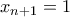 x_{n+1} = 1