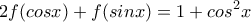 \displaystyle{2f(cosx)+f(sinx)=1+cos^2x}