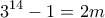 \displaystyle{3^{14}-1=2m }