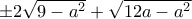 \pm 2 \sqrt {9-a^2}+\sqrt {12a-a^2}