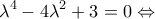 \displaystyle {\lambda ^4} - 4{\lambda ^2} + 3 = 0 \Leftrightarrow 