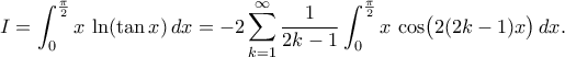 \displaystyle
I
= \int_{0}^{\frac\pi2} x\,\ln(\tan x)\,dx
= -2\sum_{k=1}^{\infty}\frac{1}{2k-1}
\int_{0}^{\frac\pi2} x\,\cos\bigl(2(2k-1)x\bigr)\,dx.
\displaystyle
I
= \int_{0}^{\frac\pi2} x\,\ln(\tan x)\,dx
= -2\sum_{k=1}^{\infty}\frac{1}{2k-1}
\int_{0}^{\frac\pi2} x\,\cos\bigl(2(2k-1)x\bigr)\,dx.