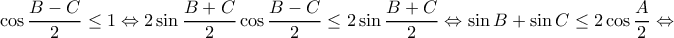 \displaystyle \cos \frac{{B - C}}{2} \le 1 \Leftrightarrow 2\sin \frac{{B + C}}{2}\cos \frac{{B - C}}{2} \le 2\sin \frac{{B + C}}{2} \Leftrightarrow \sin B + \sin C \le 2\cos \frac{A}{2} \Leftrightarrow 