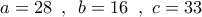a = 28\,\,\,,\,\,\,b = 16\,\,\,,\,\,c = 33