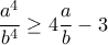 \displaystyle{ \frac {a^4}{b^4} \ge 4 \frac {a}{b} -3 }
