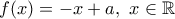 \displaystyle{f(x)=-x+a,~x\in \mathbb R} \displaystyle{f(x)=-x+a,~x\in \mathbb R}