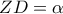 \displaystyle{ZD = \alpha }