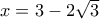 x = 3 - 2 \sqrt{3}