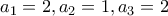 \displaystyle{a_1 =2 , a_2 =1 , a_3 =2}
