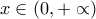 \displaystyle{x\in(0 , +\propto)}