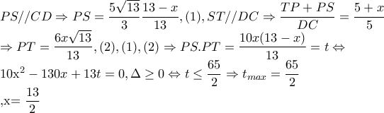 PS//CD\Rightarrow PS=\dfrac{5\sqrt{13}}{3}\dfrac{13-x}{13},(1), ST//DC\Rightarrow \dfrac{TP+PS}{DC}=\dfrac{5+x}{5}

     \Rightarrow PT=\dfrac{6x\sqrt{13}}{13},(2), (1),(2)\Rightarrow PS.PT=\dfrac{10x(13-x)}{13}=t\Leftrightarrow 

10x^{2}-130x+13t=0, \Delta \geq 0\Leftrightarrow t\leq \dfrac{65}{2}\Rightarrow t_{max}=\dfrac{65}{2}

    ,x=\dfrac{13}{2}