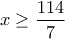 x\geq \displaystyle\frac{114}{7}