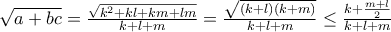 \sqrt{a+bc}=\frac{\sqrt{k^{2}+kl+km+lm}}{k+l+m}=\frac{\sqrt{(k+l)(k+m)}}{k+l+m}\leq \frac{k+\frac{m+l}{2}}{k+l+m}