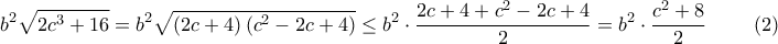 \displaystyle{b^2\sqrt{2c^3+16}=b^2\sqrt{\left(2c+4\right)\left(c^2-2c+4\right)}\leq b^2\cdot\dfrac{2c+4+c^2-2c+4}{2}=b^2\cdot\dfrac{c^2+8}{2}\;\;\;\;\;\;\;\;\left(2\right)}