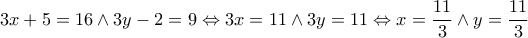 3x + 5 = 16 \wedge 3y - 2 = 9 \Leftrightarrow 3x = 11 \wedge 3y = 11 \Leftrightarrow x = \dfrac {11}{3} \wedge y = \dfrac {11}{3} 3x + 5 = 16 \wedge 3y - 2 = 9 \Leftrightarrow 3x = 11 \wedge 3y = 11 \Leftrightarrow x = \dfrac {11}{3} \wedge y = \dfrac {11}{3}
