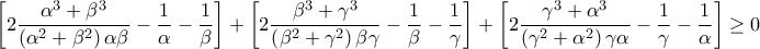 \displaystyle{\left[ {2\frac{{{\alpha ^3} + {\beta ^3}}}{{\left( {{\alpha ^2} + {\beta ^2}} \right)\alpha \beta }} - \frac{1}{\alpha } - \frac{1}{\beta }} \right] + \left[ {2\frac{{{\beta ^3} + {\gamma ^3}}}{{\left( {{\beta ^2} + {\gamma ^2}} \right)\beta \gamma }} - \frac{1}{\beta } - \frac{1}{\gamma }} \right] + \left[ {2\frac{{{\gamma ^3} + {\alpha ^3}}}{{\left( {{\gamma ^2} + {\alpha ^2}} \right)\gamma \alpha }} - \frac{1}{\gamma } - \frac{1}{\alpha }} \right] \ge 0}