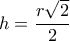 h= \dfrac {r\sqrt 2}{2}
