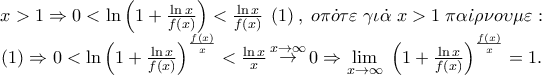 \begin{array}{*{20}c} 
   {x > 1 \Rightarrow 0 < \ln \left( {1 + \frac{{\ln x}} 
{{f\left( x \right)}}} \right) < \frac{{\ln x}} 
{{f\left( x \right)}}\;\left( 1 \right),\;o\pi \dot o\tau \varepsilon \;\gamma \iota \dot \alpha \;x > 1\;\pi \alpha \dot \iota \rho \nu o\upsilon \mu \varepsilon :}  \\ 
   {\left( 1 \right) \Rightarrow 0 < \ln \left( {1 + \frac{{\ln x}} 
{{f\left( x \right)}}} \right)^{\frac{{f\left( x \right)}} 
{x}}  < \frac{{\ln x}} 
{x}\mathop  \to \limits^{x \to \infty } 0 \Rightarrow \mathop {\lim }\limits_{x \to \infty } \;\left( {1 + \frac{{\ln x}} 
{{f\left( x \right)}}} \right)^{\frac{{f\left( x \right)}} 
{x}}  = 1.}  \\ 
 
 \end{array}