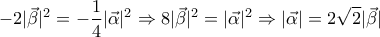 \displaystyle{-2|\vec{\beta}|^2=-\frac{1}{4}|\vec{\alpha}|^2\Rightarrow 8{|\vec{\beta}|^2=|\vec{\alpha}|^2\Rightarrow {|\vec{\alpha}|=2\sqrt{2}|\vec{\beta}|}