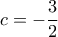 c=  - \dfrac{3}{2} 
