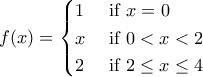 \displaystyle{f(x)=\begin{cases} 
1 & \text{ if } x=0  \\  
x & \text{ if } 0<x<2  \\  
2 & \text{ if } 2\le x\le 4   
\end{cases} }