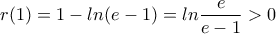 \displaystyle r(1)=1-ln(e-1)=ln\frac{e}{e-1}>0 \displaystyle r(1)=1-ln(e-1)=ln\frac{e}{e-1}>0