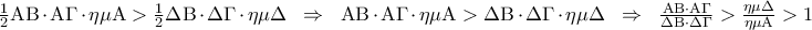 \frac{1}{2}{\rm A}{\rm B} \cdot {\rm A}\Gamma  \cdot \eta \mu {\rm A} > \frac{1}{2}\Delta {\rm B} \cdot \Delta \Gamma  \cdot \eta \mu \Delta \;\; \Rightarrow \;\;{\rm A}{\rm B} \cdot {\rm A}\Gamma  \cdot \eta \mu {\rm A} > \Delta {\rm B} \cdot \Delta \Gamma  \cdot \eta \mu \Delta \;\; \Rightarrow \;\;\frac{{{\rm A}{\rm B} \cdot {\rm A}\Gamma }}{{\Delta {\rm B} \cdot \Delta \Gamma }} > \frac{{\eta \mu \Delta }}{{\eta \mu {\rm A}}} > 1