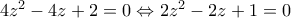 4{{z}^{2}}-4z+2=0\Leftrightarrow 2{{z}^{2}}-2z+1=0
