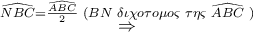 \displaystyle{ 
\mathop  \Rightarrow \limits^{\widehat{NBC} = \frac{{\widehat{ABC}}} 
{2}\,\,(BN\,\,\delta \iota \chi o\tau o\mu o\varsigma \,\,\tau \eta \varsigma \,\,\widehat{ABC}\,\,)}  
}