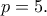 p=5.