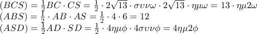 \displaystyle 
\begin{array}{l} 
 \left( {BCS} \right) = \frac{1}{2}BC \cdot CS = \frac{1}{2} \cdot 2\sqrt {13}  \cdot \sigma \upsilon \nu \omega  \cdot 2\sqrt {13}  \cdot \eta \mu \omega  = 13 \cdot \eta \mu 2\omega  \\  
 \left( {ABS} \right) = \frac{1}{2} \cdot AB \cdot AS = \frac{1}{2} \cdot 4 \cdot 6 = 12 \\  
 \left( {ASD} \right) = \frac{1}{2}AD \cdot SD = \frac{1}{2} \cdot 4\eta \mu \phi  \cdot 4\sigma \upsilon \nu \phi  = 4\eta \mu 2\phi  \\  
 \end{array}