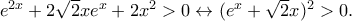 e^{2x}+2\sqrt{2}xe^x+2x^2>0\leftrightarrow (e^x+\sqrt{2}x)^2>0. e^{2x}+2\sqrt{2}xe^x+2x^2>0\leftrightarrow (e^x+\sqrt{2}x)^2>0.
