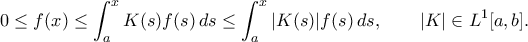 \displaystyle{ 
0 \le f(x) \le \int_a^x K(s)f(s)\,ds \le \int_a^x |K(s)|f(s)\,ds, \qquad |K|\in L^1[a,b]. 
}