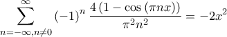 \displaystyle \sum_{n=-\infty,n\neq 0}^{\infty}{\left(-1 \right)^n \frac{4\left(1-\cos\left(\pi n x \right) \right)}{\pi^2 n^2}}=-2x^2