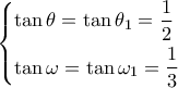 \left\{ \begin{gathered} 
  \tan \theta  = \tan {\theta _1} = \dfrac{1}{2} \hfill \\ 
  \tan \omega  = \tan {\omega _1} = \dfrac{1}{3} \hfill \\  
\end{gathered}  \right.