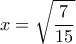 \displaystyle{x=\sqrt{\frac{7}{15}}}