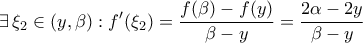 \displaystyle{\exists\,\xi_{2}\in\left(y,\beta\right):f^\prime(\xi_2)=\frac{f(\beta)-f(y)}{\beta-y}=\frac{2\alpha-2y}{\beta-y}} \displaystyle{\exists\,\xi_{2}\in\left(y,\beta\right):f^\prime(\xi_2)=\frac{f(\beta)-f(y)}{\beta-y}=\frac{2\alpha-2y}{\beta-y}}