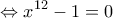 \displaystyle{ \Leftrightarrow {x^{12}} - 1 = 0}