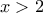 x >2