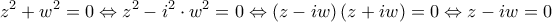 \displaystyle{{z^2} + {w^2} = 0 \Leftrightarrow {z^2} - {i^2} \cdot {w^2} = 0 \Leftrightarrow \left( {z - iw} \right)\left( {z + iw} \right) = 0 \Leftrightarrow z - iw = 0}