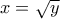 x=\sqrt{y}
