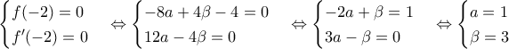 \displaystyle{\begin{cases} f(-2)=0\\f'(-2)=0 \end{cases}\Leftrightarrow \begin{cases} -8a+4\beta-4=0\\12a-4\beta=0 \end{cases}\Leftrightarrow \begin{cases} -2a+\beta=1\\3a-\beta=0 \end{cases}\Leftrightarrow \begin{cases} a=1\\\beta=3 \end{cases}   }