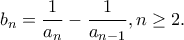 \displaystyle{b_n=\frac{1}{a_n}-\frac{1}{a_{n-1}},n\geq 2.}